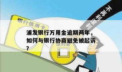 浦发银行万用金逾期两年，如何与银行协商避免被起诉？