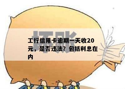 工行信用卡逾期一天收20元，是否违法？包括利息在内