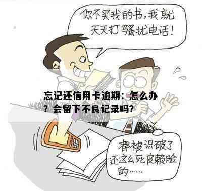 忘记还信用卡逾期：怎么办？会留下不良记录吗？