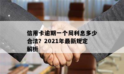 信用卡逾期一个周利息多少合法？2021年最新规定解析