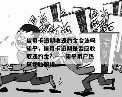 信用卡逾期收违约金合法吗知乎，信用卡逾期是否应收取违约金？——知乎用户热议话题解析