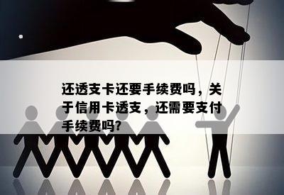 还透支卡还要手续费吗，关于信用卡透支，还需要支付手续费吗？