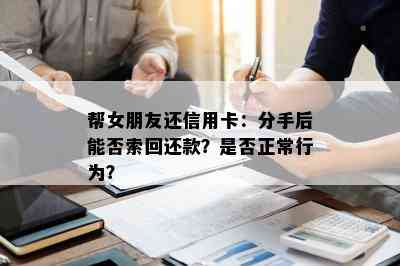 帮女朋友还信用卡：分手后能否索回还款？是否正常行为？