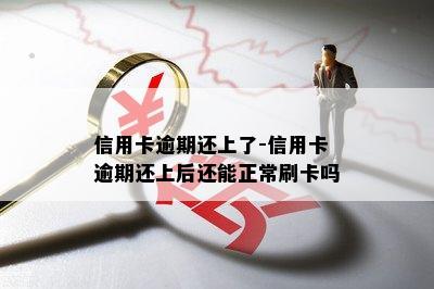 信用卡逾期还上了-信用卡逾期还上后还能正常刷卡吗