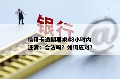 信用卡逾期要求48小时内还清：合法吗？如何应对？