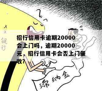 招行信用卡逾期20000会上门吗，逾期20000元，招行信用卡会否上门？