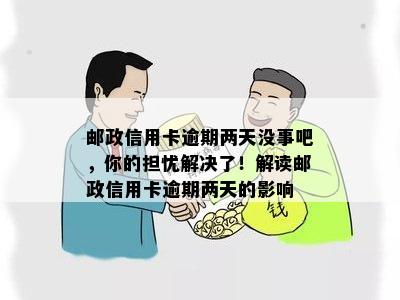 邮政信用卡逾期两天没事吧，你的担忧解决了！解读邮政信用卡逾期两天的影响