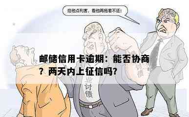 邮储信用卡逾期：能否协商？两天内上吗？