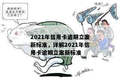 2021年信用卡逾期立案新标准，详解2021年信用卡逾期立案新标准