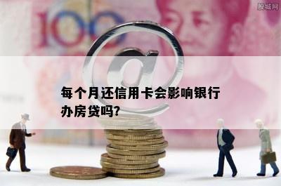 每个月还信用卡会影响银行办房贷吗？