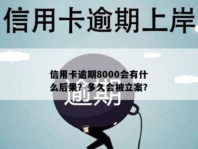 信用卡逾期8000会有什么后果？多久会被立案？