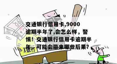 交通银行信用卡,9000逾期半年了,会怎么样，警惕！交通银行信用卡逾期半年，可能会带来哪些后果？