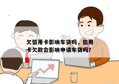 欠信用卡影响车贷吗，信用卡欠款会影响申请车贷吗？