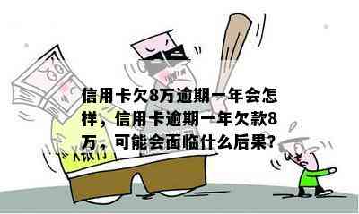 信用卡欠8万逾期一年会怎样，信用卡逾期一年欠款8万，可能会面临什么后果？