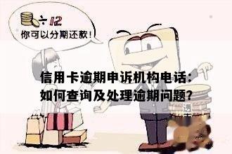 信用卡逾期申诉机构电话：如何查询及处理逾期问题？