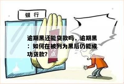 逾期黑还能贷款吗，逾期黑：如何在被列为黑后仍能成功贷款？