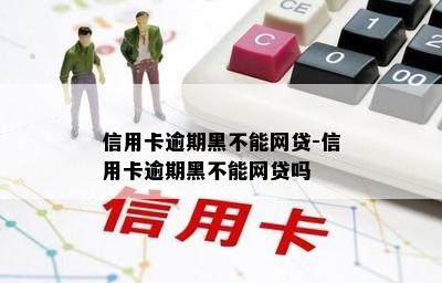 信用卡逾期黑不能网贷-信用卡逾期黑不能网贷吗