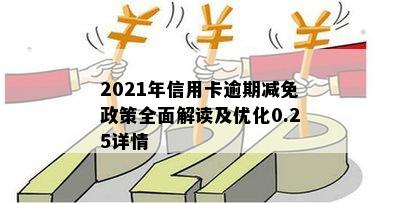 2021年信用卡逾期减免政策全面解读及优化0.25详情