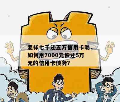 怎样七千还五万信用卡呢，如何用7000元偿还5万元的信用卡债务？