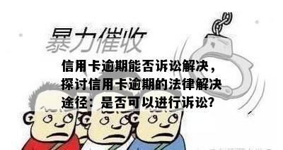 信用卡逾期能否诉讼解决，探讨信用卡逾期的法律解决途径：是否可以进行诉讼？