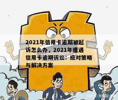 2021年信用卡逾期被起诉怎么办，2021年遭遇信用卡逾期诉讼：应对策略与解决方案