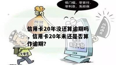 信用卡20年没还算逾期吗，信用卡20年未还是否算作逾期？