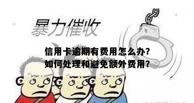 信用卡逾期有费用怎么办？如何处理和避免额外费用？