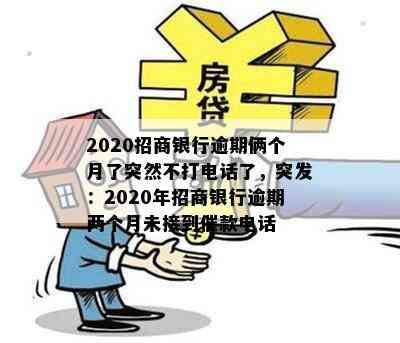 2020招商银行逾期俩个月了突然不打电话了，突发：2020年招商银行逾期两个月未接到催款电话