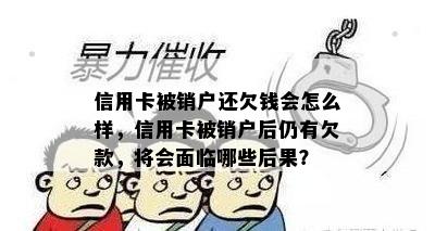 信用卡被销户还欠钱会怎么样，信用卡被销户后仍有欠款，将会面临哪些后果？