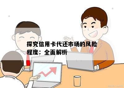 探究信用卡代还市场的风险程度：全面解析