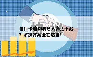 信用卡逾期利息太高还不起？解决方案全在这里！