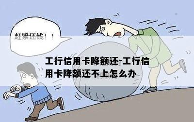 工行信用卡降额还-工行信用卡降额还不上怎么办