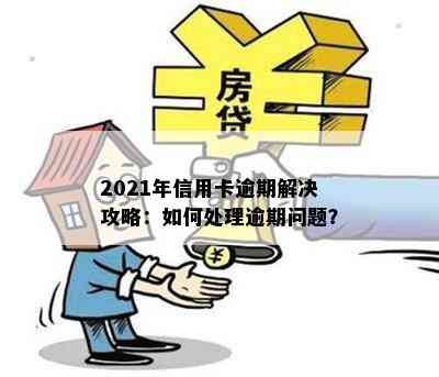 2021年信用卡逾期解决攻略：如何处理逾期问题？