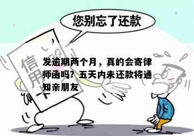 发逾期两个月，真的会寄律师函吗？五天内未还款将通知亲朋友