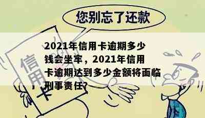 2021年信用卡逾期多少钱会坐牢，2021年信用卡逾期达到多少金额将面临刑事责任？