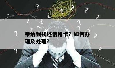 亲给我钱还信用卡？如何办理及处理？