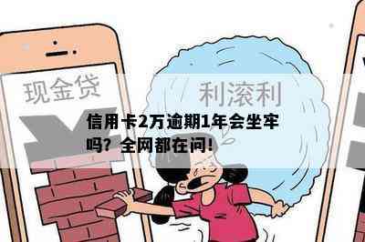 信用卡2万逾期1年会坐牢吗？全网都在问！