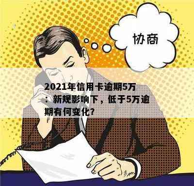 2021年信用卡逾期5万：新规影响下，低于5万逾期有何变化？