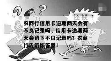 农商行信用卡逾期两天会有不良记录吗，信用卡逾期两天会留下不良记录吗？农商行告诉你答案！