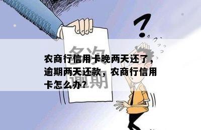 农商行信用卡晚两天还了，逾期两天还款，农商行信用卡怎么办？