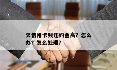 欠信用卡钱违约金高？怎么办？怎么处理？