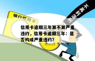 信用卡逾期三年算不算严重违约，信用卡逾期三年：是否构成严重违约？