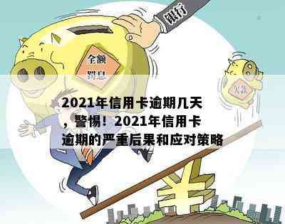 2021年信用卡逾期几天，警惕！2021年信用卡逾期的严重后果和应对策略