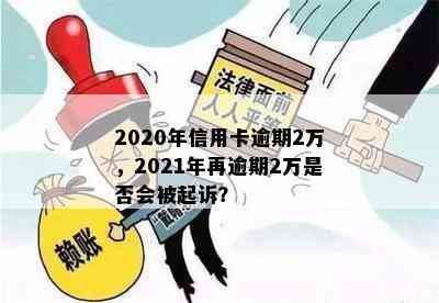 2020年信用卡逾期2万，2021年再逾期2万是否会被起诉？