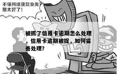 被抓了信用卡逾期怎么处理，信用卡逾期被捉，如何妥善处理？