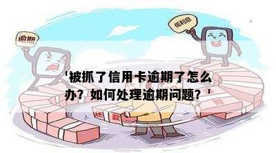 '被抓了信用卡逾期了怎么办？如何处理逾期问题？'