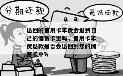 退回的信用卡年费会退到自己的储蓄卡里吗，信用卡年费退款是否会退回到您的储蓄卡中？