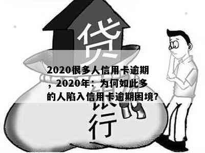 2020很多人信用卡逾期，2020年：为何如此多的人陷入信用卡逾期困境？