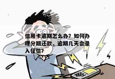 信用卡逾期怎么办？如何办理分期还款，逾期几天会录入？