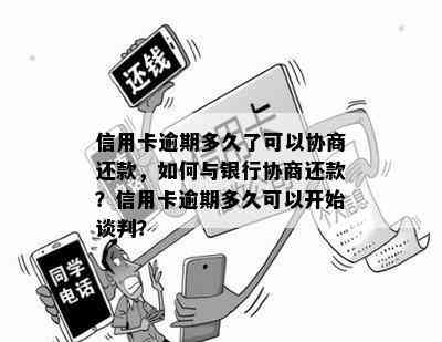 信用卡逾期多久了可以协商还款，如何与银行协商还款？信用卡逾期多久可以开始谈判？